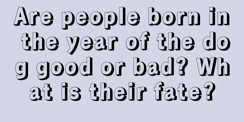 Are people born in the year of the dog good or bad? What is their fate?