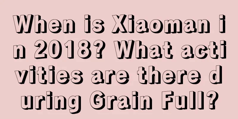 When is Xiaoman in 2018? What activities are there during Grain Full?
