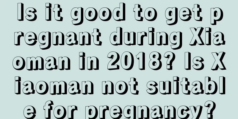 Is it good to get pregnant during Xiaoman in 2018? Is Xiaoman not suitable for pregnancy?