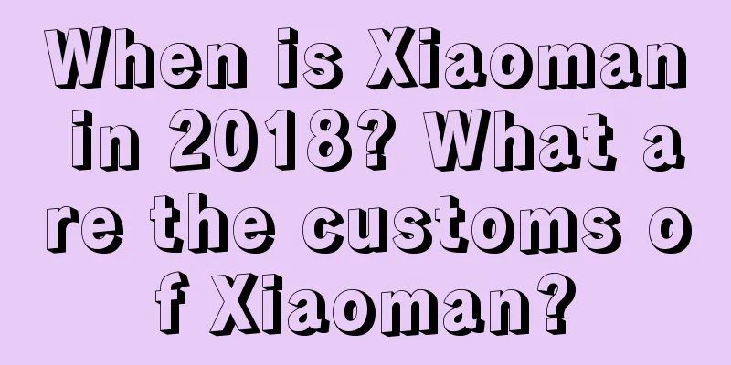 When is Xiaoman in 2018? What are the customs of Xiaoman?