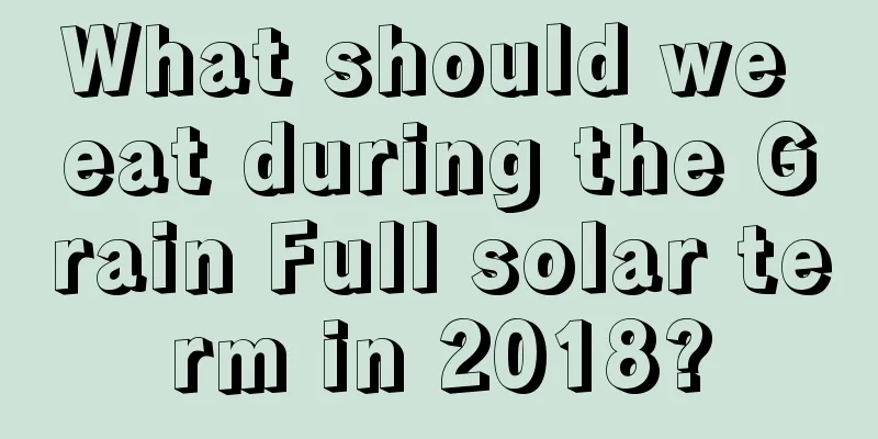 What should we eat during the Grain Full solar term in 2018?