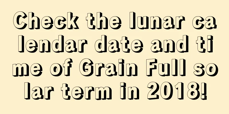 Check the lunar calendar date and time of Grain Full solar term in 2018!