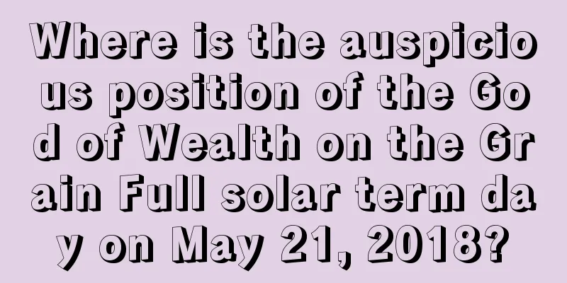 Where is the auspicious position of the God of Wealth on the Grain Full solar term day on May 21, 2018?