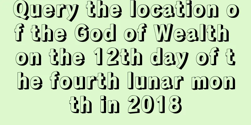 Query the location of the God of Wealth on the 12th day of the fourth lunar month in 2018