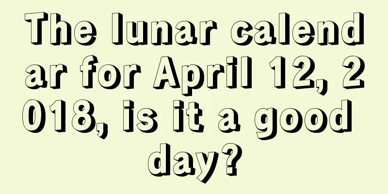 The lunar calendar for April 12, 2018, is it a good day?