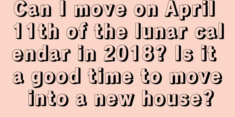 Can I move on April 11th of the lunar calendar in 2018? Is it a good time to move into a new house?