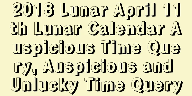 2018 Lunar April 11th Lunar Calendar Auspicious Time Query, Auspicious and Unlucky Time Query