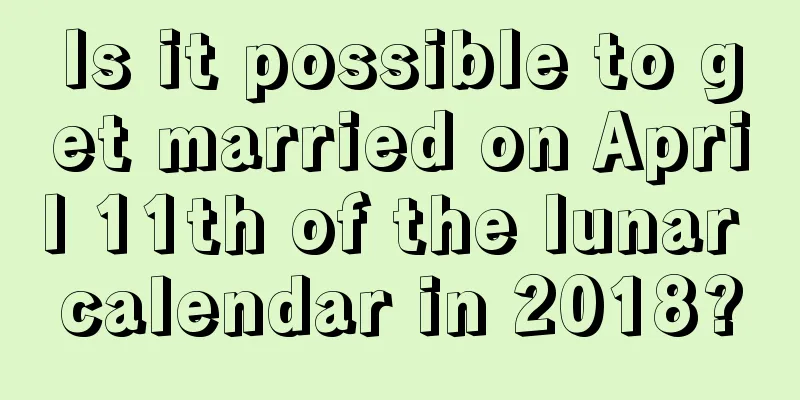 Is it possible to get married on April 11th of the lunar calendar in 2018?