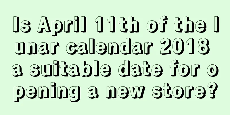 Is April 11th of the lunar calendar 2018 a suitable date for opening a new store?