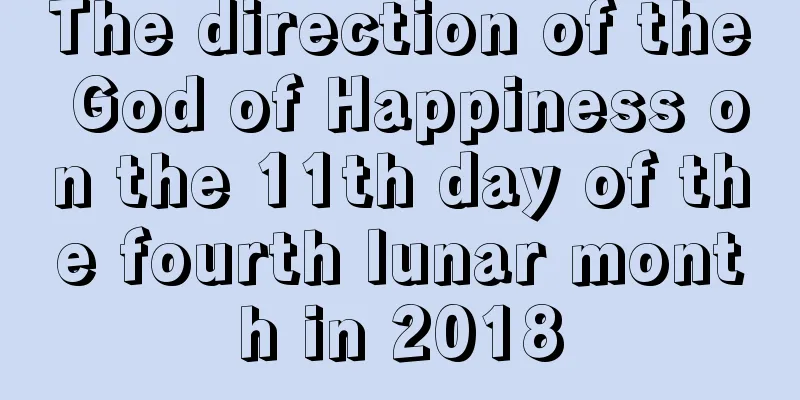 The direction of the God of Happiness on the 11th day of the fourth lunar month in 2018