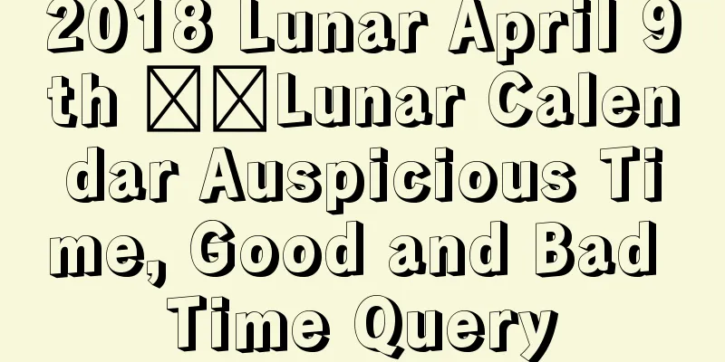 2018 Lunar April 9th ​​Lunar Calendar Auspicious Time, Good and Bad Time Query