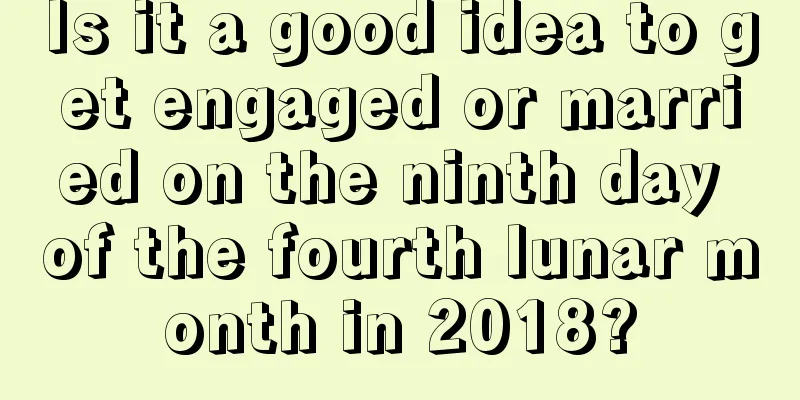 Is it a good idea to get engaged or married on the ninth day of the fourth lunar month in 2018?