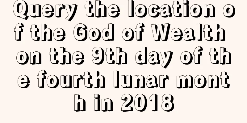 Query the location of the God of Wealth on the 9th day of the fourth lunar month in 2018