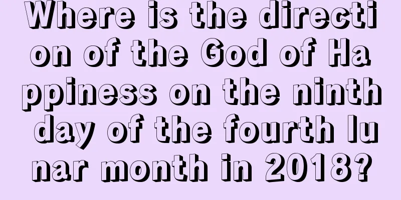 Where is the direction of the God of Happiness on the ninth day of the fourth lunar month in 2018?