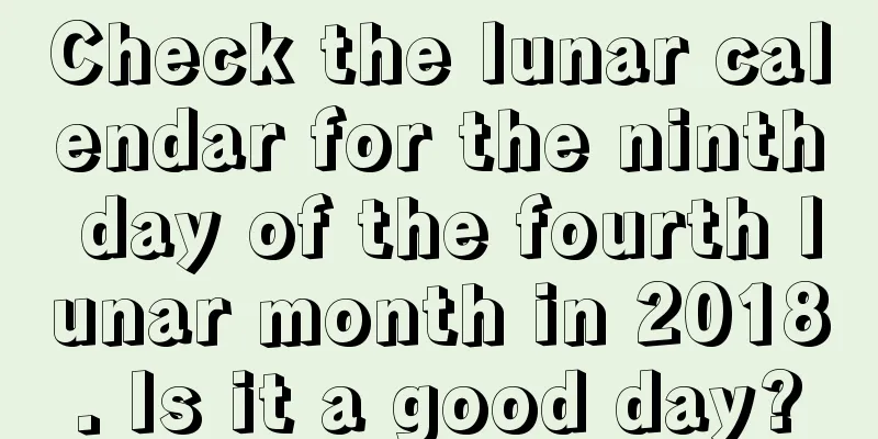 Check the lunar calendar for the ninth day of the fourth lunar month in 2018. Is it a good day?