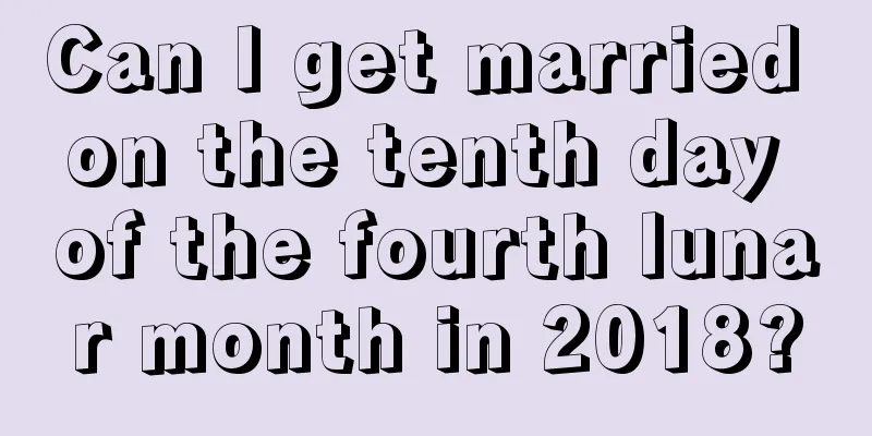 Can I get married on the tenth day of the fourth lunar month in 2018?