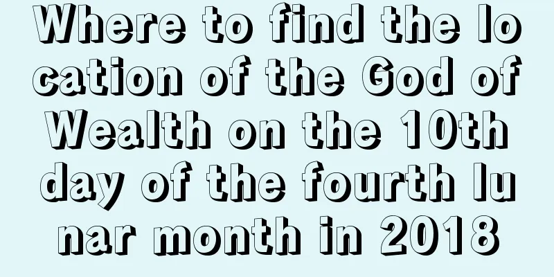 Where to find the location of the God of Wealth on the 10th day of the fourth lunar month in 2018