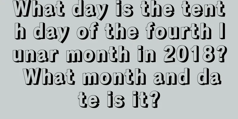 What day is the tenth day of the fourth lunar month in 2018? What month and date is it?