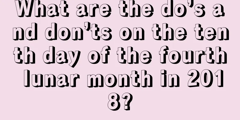 What are the do’s and don’ts on the tenth day of the fourth lunar month in 2018?