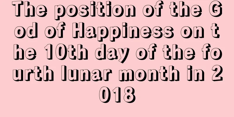 The position of the God of Happiness on the 10th day of the fourth lunar month in 2018