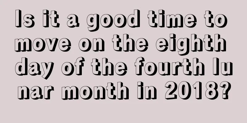 Is it a good time to move on the eighth day of the fourth lunar month in 2018?