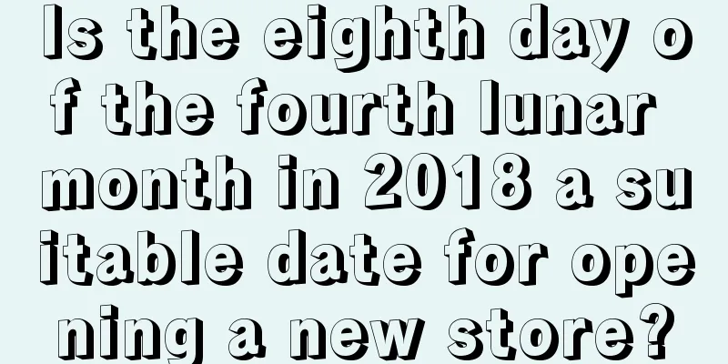Is the eighth day of the fourth lunar month in 2018 a suitable date for opening a new store?