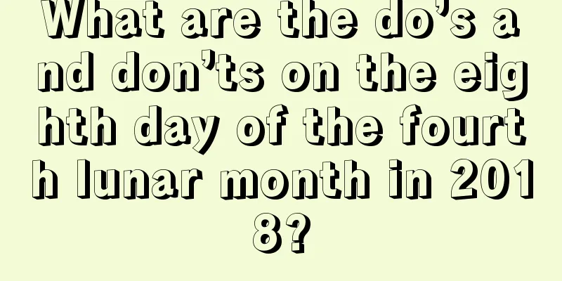 What are the do’s and don’ts on the eighth day of the fourth lunar month in 2018?