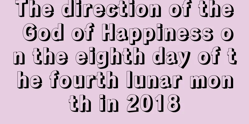 The direction of the God of Happiness on the eighth day of the fourth lunar month in 2018