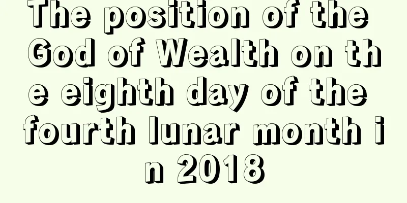 The position of the God of Wealth on the eighth day of the fourth lunar month in 2018