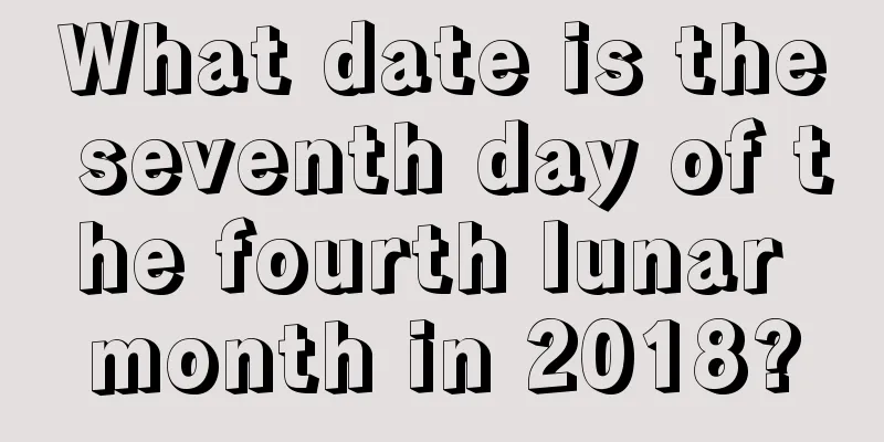 What date is the seventh day of the fourth lunar month in 2018?