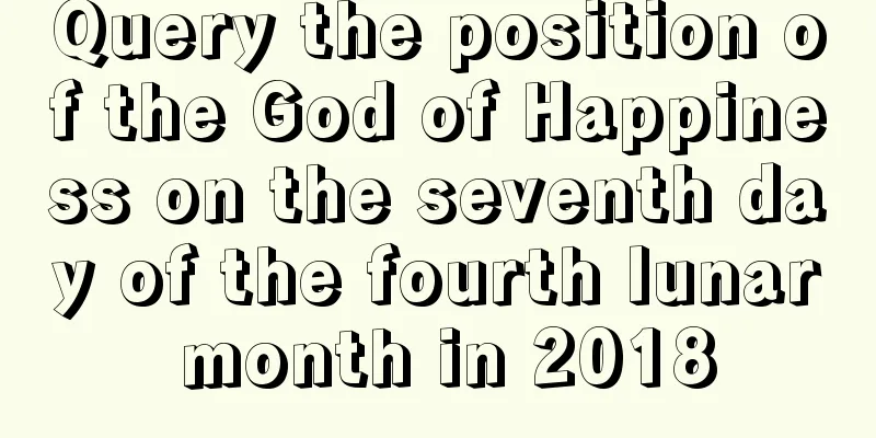 Query the position of the God of Happiness on the seventh day of the fourth lunar month in 2018