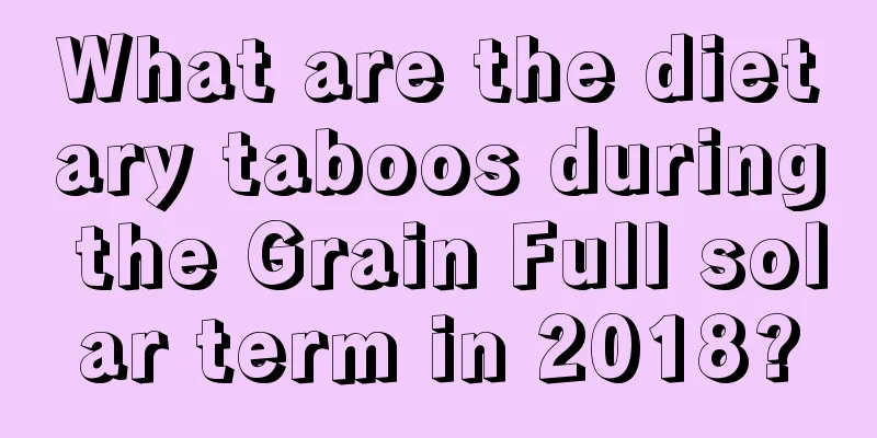 What are the dietary taboos during the Grain Full solar term in 2018?
