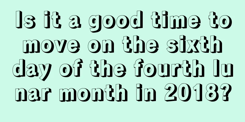 Is it a good time to move on the sixth day of the fourth lunar month in 2018?
