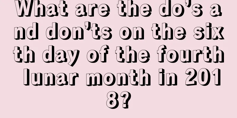 What are the do’s and don’ts on the sixth day of the fourth lunar month in 2018?