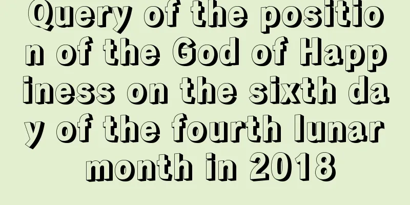 Query of the position of the God of Happiness on the sixth day of the fourth lunar month in 2018