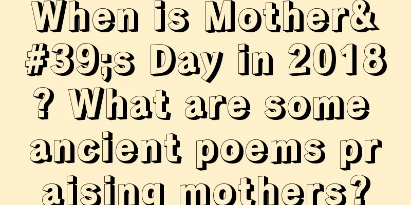 When is Mother's Day in 2018? What are some ancient poems praising mothers?