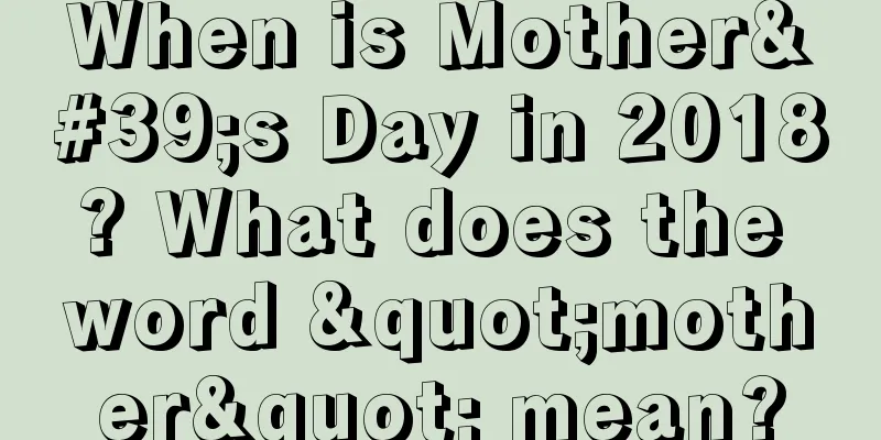 When is Mother's Day in 2018? What does the word "mother" mean?