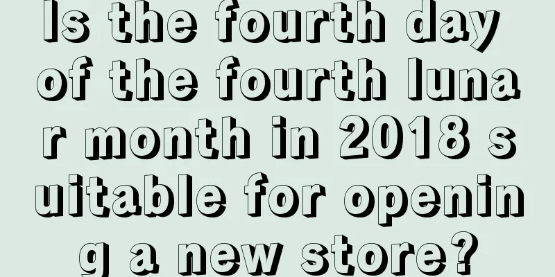Is the fourth day of the fourth lunar month in 2018 suitable for opening a new store?