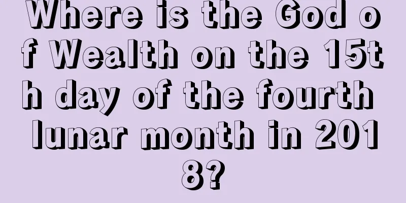 Where is the God of Wealth on the 15th day of the fourth lunar month in 2018?