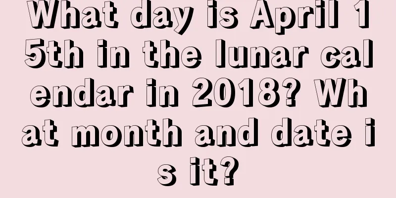 What day is April 15th in the lunar calendar in 2018? What month and date is it?