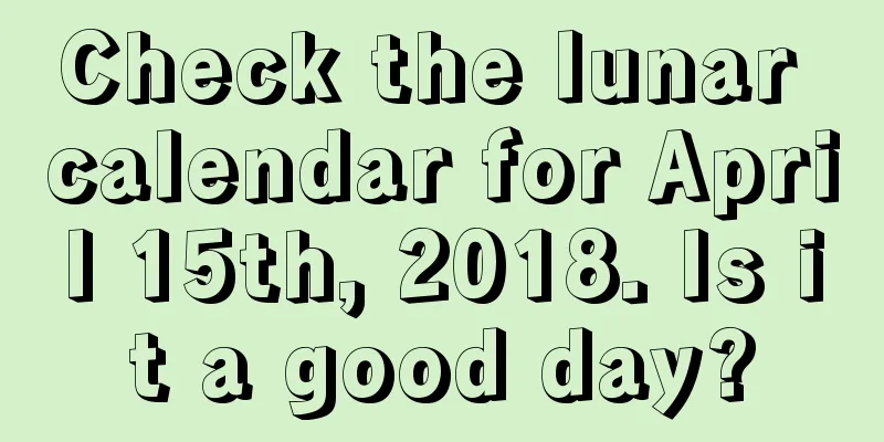 Check the lunar calendar for April 15th, 2018. Is it a good day?