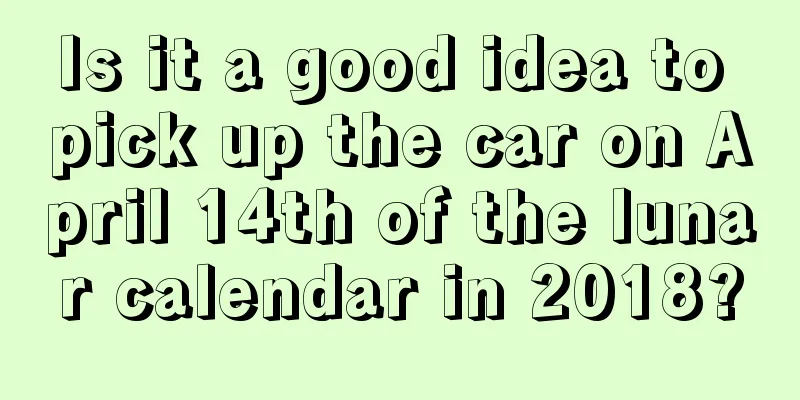 Is it a good idea to pick up the car on April 14th of the lunar calendar in 2018?