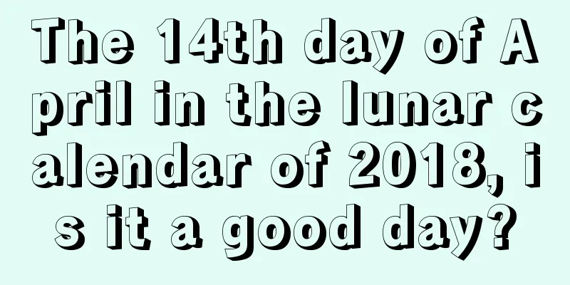 The 14th day of April in the lunar calendar of 2018, is it a good day?