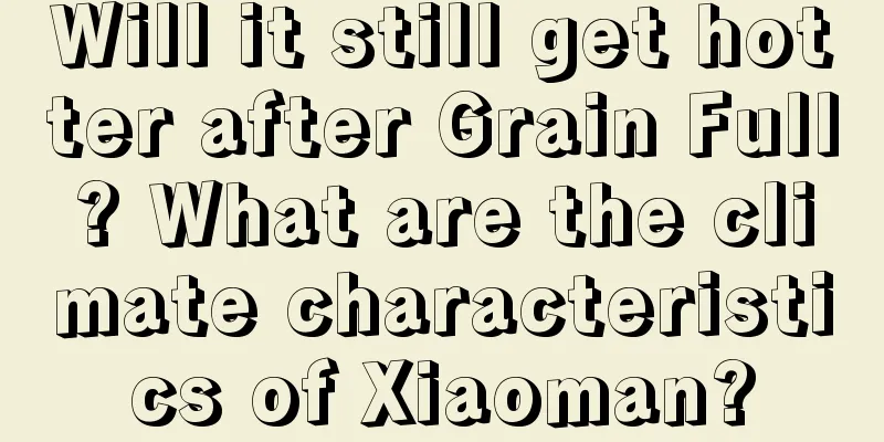 Will it still get hotter after Grain Full? What are the climate characteristics of Xiaoman?