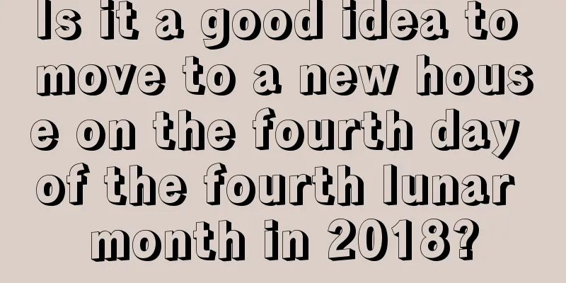 Is it a good idea to move to a new house on the fourth day of the fourth lunar month in 2018?
