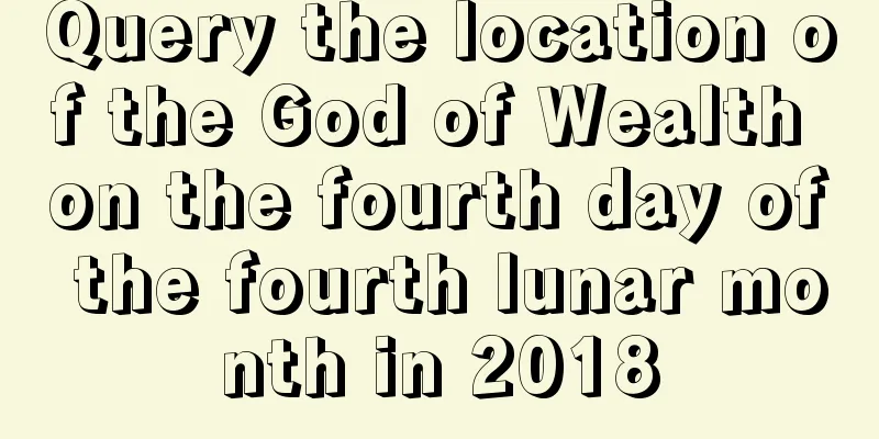Query the location of the God of Wealth on the fourth day of the fourth lunar month in 2018