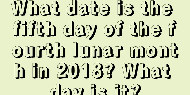 What date is the fifth day of the fourth lunar month in 2018? What day is it?