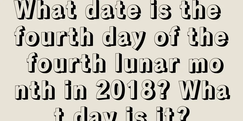 What date is the fourth day of the fourth lunar month in 2018? What day is it?