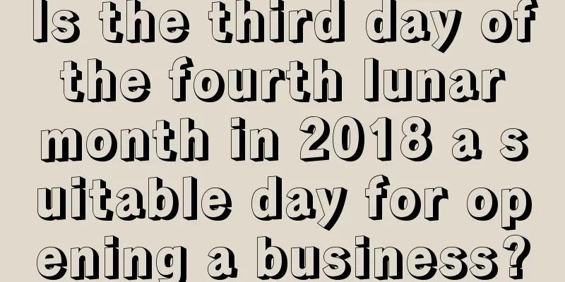 Is the third day of the fourth lunar month in 2018 a suitable day for opening a business?