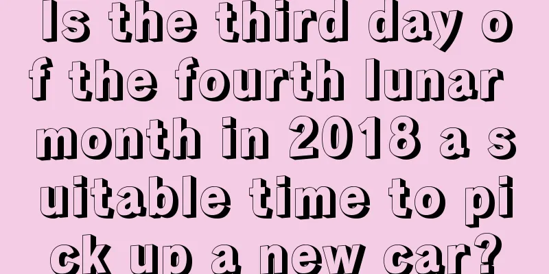 Is the third day of the fourth lunar month in 2018 a suitable time to pick up a new car?